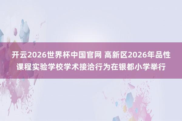 开云2026世界杯中国官网 高新区2026年品性课程实验学校学术接洽行为在银都小学举行