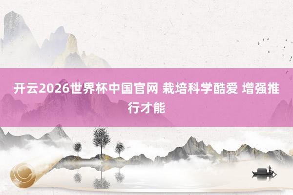 开云2026世界杯中国官网 栽培科学酷爱 增强推行才能