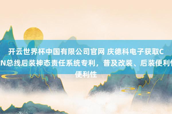 开云世界杯中国有限公司官网 庆德科电子获取CAN总线后装神态责任系统专利,普及改装、后装便利性