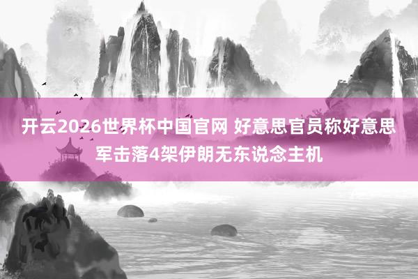 开云2026世界杯中国官网 好意思官员称好意思军击落4架伊朗无东说念主机