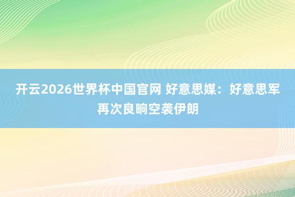 开云2026世界杯中国官网 好意思媒:好意思军再次良晌空袭伊朗