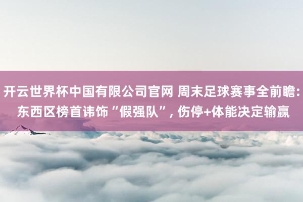 开云世界杯中国有限公司官网 周末足球赛事全前瞻: 东西区榜首讳饰“假强队”, 伤停+体能决定输赢