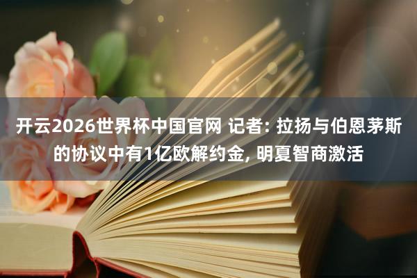 开云2026世界杯中国官网 记者: 拉扬与伯恩茅斯的协议中有1亿欧解约金， 明夏智商激活