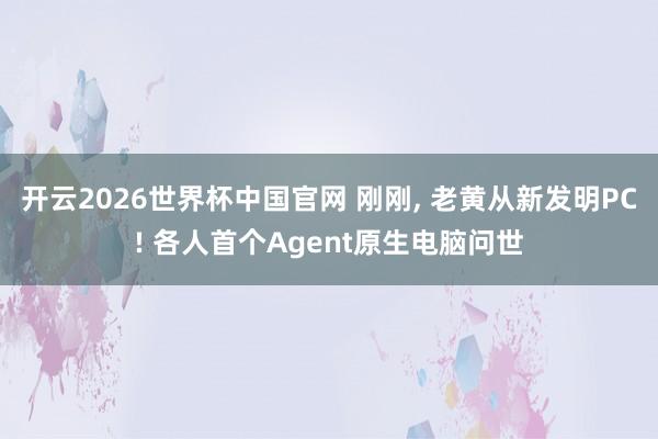 开云2026世界杯中国官网 刚刚, 老黄从新发明PC! 各人首个Agent原生电脑问世