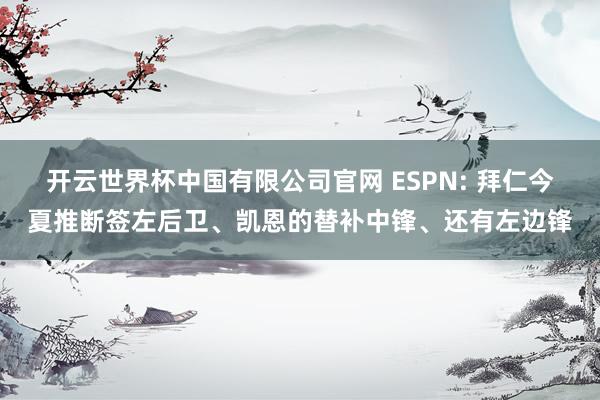 开云世界杯中国有限公司官网 ESPN: 拜仁今夏推断签左后卫、凯恩的替补中锋、还有左边锋