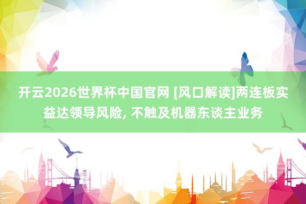 开云2026世界杯中国官网 [风口解读]两连板实益达领导风险， 不触及机器东谈主业务