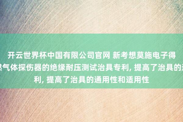 开云世界杯中国有限公司官网 新考想莫施电子得到用于家用可燃气体探伤器的绝缘耐压测试治具专利, 提高了治具的通用性和适用性