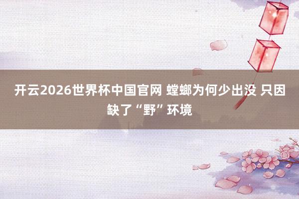 开云2026世界杯中国官网 螳螂为何少出没 只因缺了“野”环境