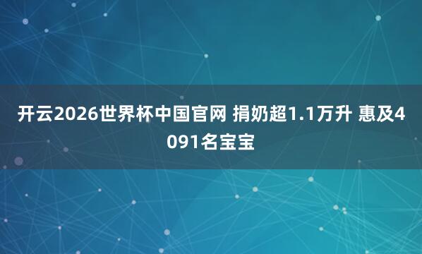 开云2026世界杯中国官网 捐奶超1.1万升 惠及4091名宝宝