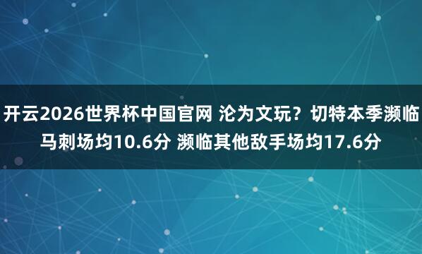 开云2026世界杯中国官网 沦为文玩？切特本季濒临马刺场均10.6分 濒临其他敌手场均17.6分