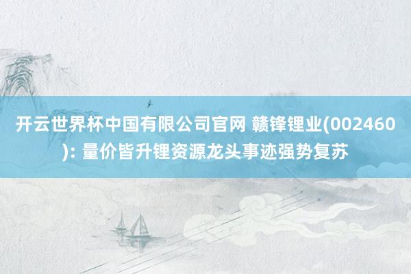 开云世界杯中国有限公司官网 赣锋锂业(002460): 量价皆升锂资源龙头事迹强势复苏