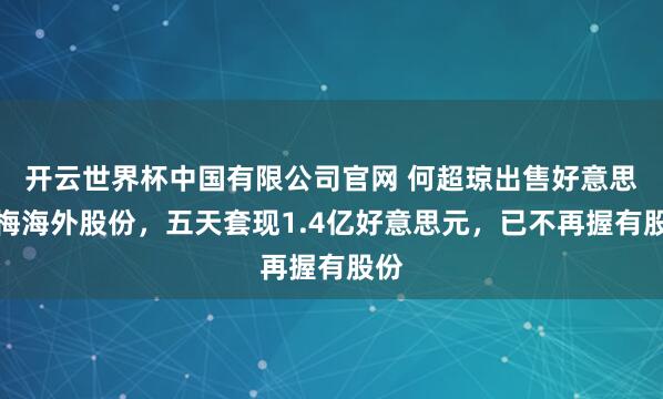 开云世界杯中国有限公司官网 何超琼出售好意思高梅海外股份,五天套现1.4亿好意思元,已不再握有股份