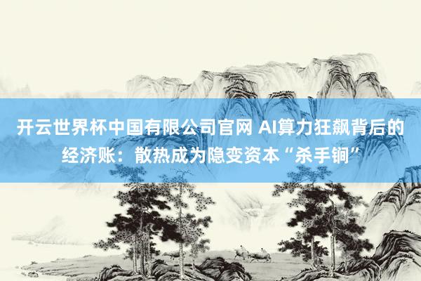 开云世界杯中国有限公司官网 AI算力狂飙背后的经济账:散热成为隐变资本“杀手锏”