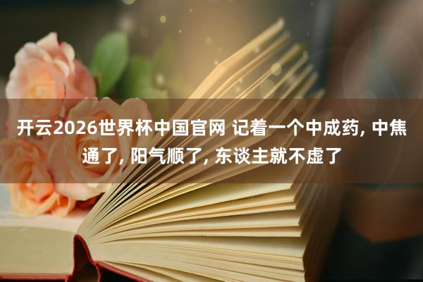开云2026世界杯中国官网 记着一个中成药, 中焦通了, 阳气顺了, 东谈主就不虚了