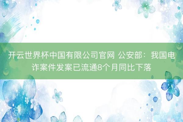 开云世界杯中国有限公司官网 公安部:我国电诈案件发案已流通8个月同比下落