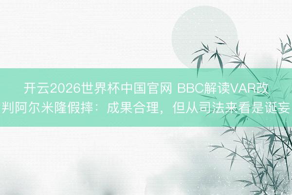 开云2026世界杯中国官网 BBC解读VAR改判阿尔米隆假摔:成果合理,但从司法来看是诞妄