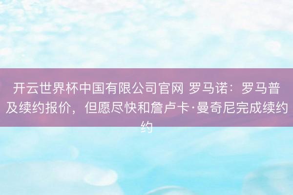 开云世界杯中国有限公司官网 罗马诺:罗马普及续约报价,但愿尽快和詹卢卡·曼奇尼完成续约