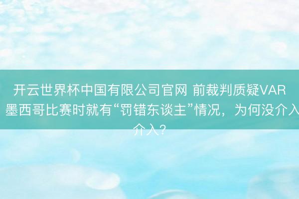 开云世界杯中国有限公司官网 前裁判质疑VAR:墨西哥比赛时就有“罚错东谈主”情况,为何没介入?