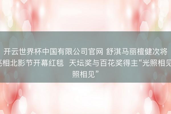 开云世界杯中国有限公司官网 舒淇马丽檀健次将亮相北影节开幕红毯 天坛奖与百花奖得主“光照相见”