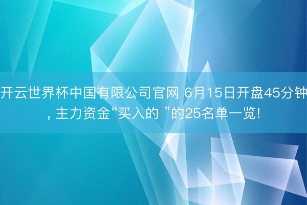 开云世界杯中国有限公司官网 6月15日开盘45分钟, 主力资金“买入的 ”的25名单一览!