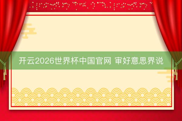 开云2026世界杯中国官网 审好意思界说