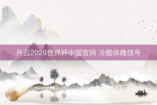 开云2026世界杯中国官网 冷酷体魄信号