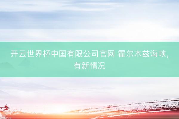 开云世界杯中国有限公司官网 霍尔木兹海峡,有新情况