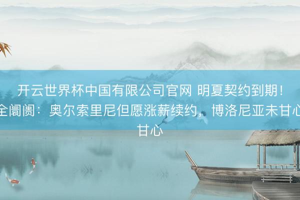 开云世界杯中国有限公司官网 明夏契约到期!全阛阓:奥尔索里尼但愿涨薪续约,博洛尼亚未甘心