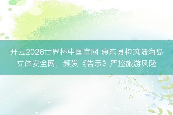 开云2026世界杯中国官网 惠东县构筑陆海岛立体安全网,频发《告示》严控旅游风险