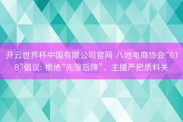 开云世界杯中国有限公司官网 八地电商协会“618”倡议: 根绝“先涨后降”、主播严把质料关