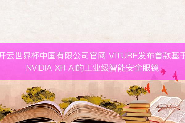 开云世界杯中国有限公司官网 VITURE发布首款基于NVIDIA XR AI的工业级智能安全眼镜