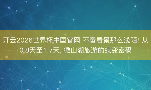 开云2026世界杯中国官网 不啻看景那么浅陋! 从0.8天至1.7天， 微山湖旅游的蝶变密码
