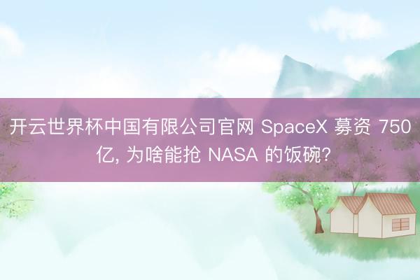 开云世界杯中国有限公司官网 SpaceX 募资 750 亿, 为啥能抢 NASA 的饭碗?