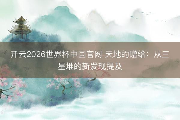 开云2026世界杯中国官网 天地的赠给:从三星堆的新发现提及