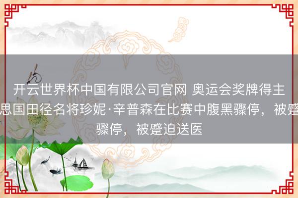 开云世界杯中国有限公司官网 奥运会奖牌得主、好意思国田径名将珍妮·辛普森在比赛中腹黑骤停,被蹙迫送医