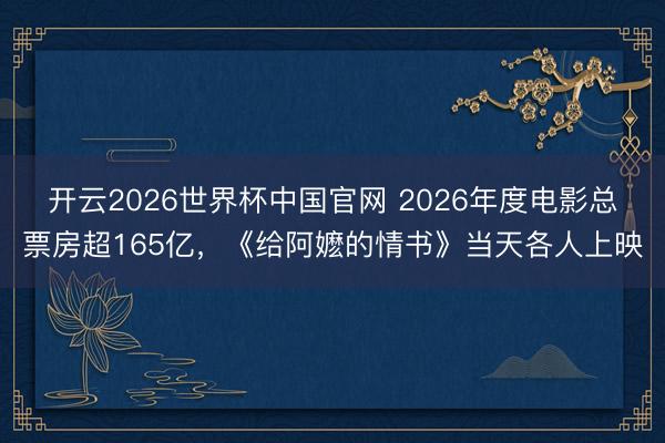 开云2026世界杯中国官网 2026年度电影总票房超165亿,《给阿嬷的情书》当天各人上映