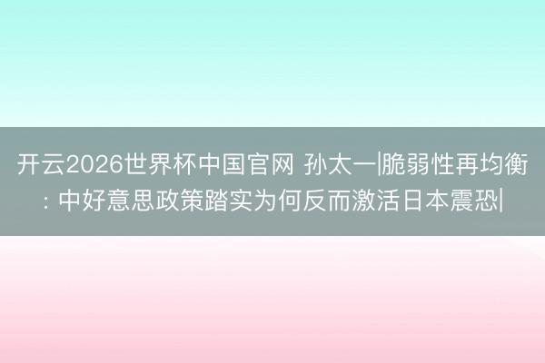 开云2026世界杯中国官网 孙太一|脆弱性再均衡: 中好意思政策踏实为何反而激活日本震恐|
