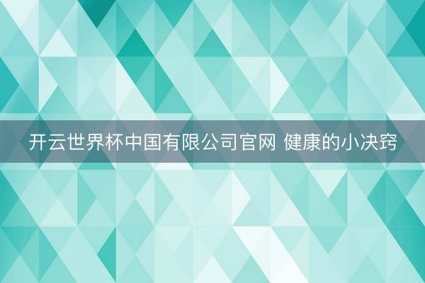 开云世界杯中国有限公司官网 健康的小决窍