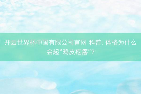 开云世界杯中国有限公司官网 科普: 体格为什么会起“鸡皮疙瘩”?